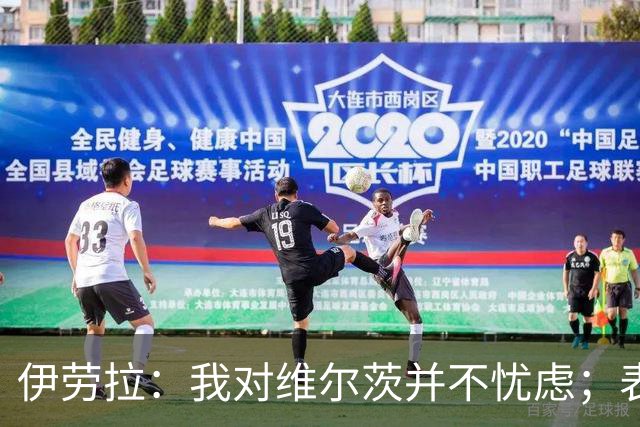 伊劳拉：我对维尔茨并不忧虑；表现比数据更重要