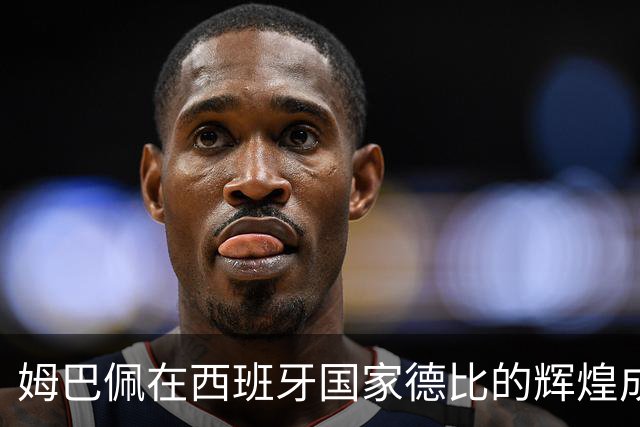 姆巴佩在西班牙国家德比的辉煌成就