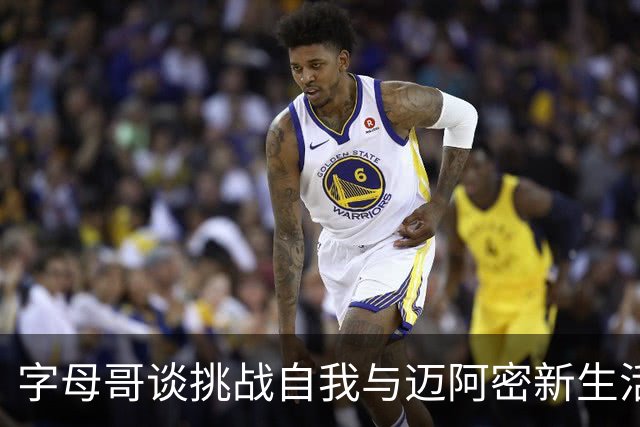 字母哥谈挑战自我与迈阿密新生活